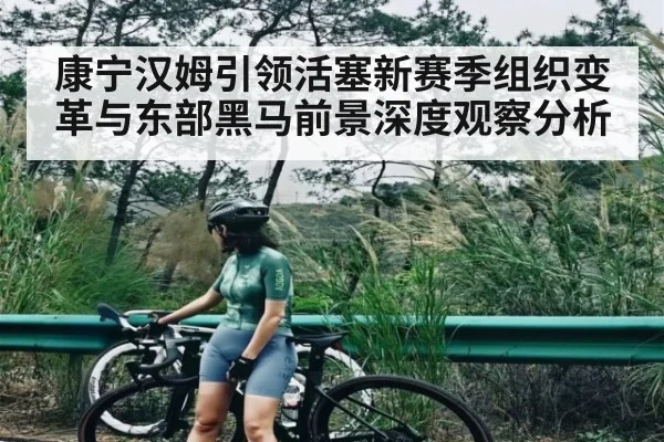 康宁汉姆引领活塞新赛季组织变革与东部黑马前景深度观察分析