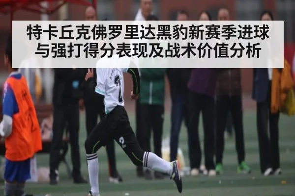 特卡丘克佛罗里达黑豹新赛季进球与强打得分表现及战术价值分析