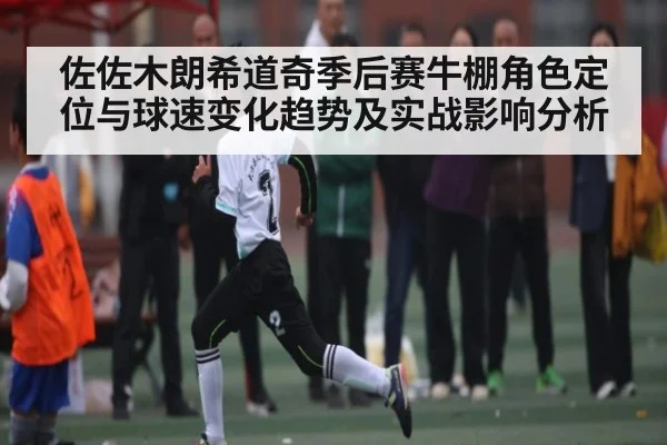 佐佐木朗希道奇季后赛牛棚角色定位与球速变化趋势及实战影响分析